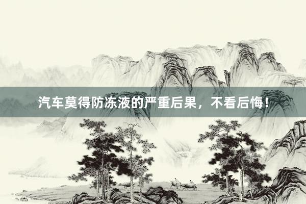 汽车莫得防冻液的严重后果，不看后悔！